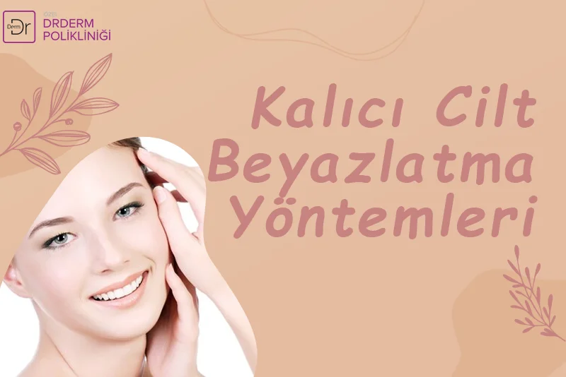 Kalıcı Cilt Beyazlatma Yöntemleri